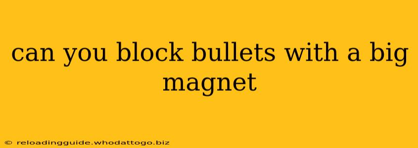 can you block bullets with a big magnet