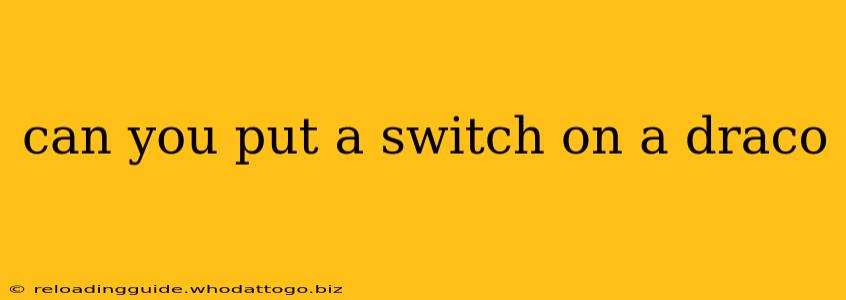 can you put a switch on a draco