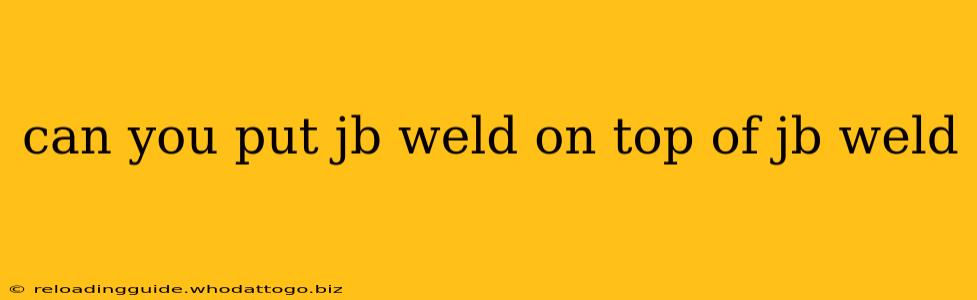 can you put jb weld on top of jb weld