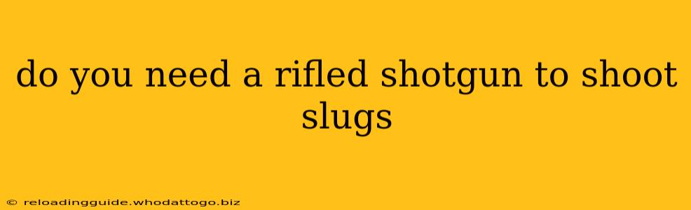 do you need a rifled shotgun to shoot slugs