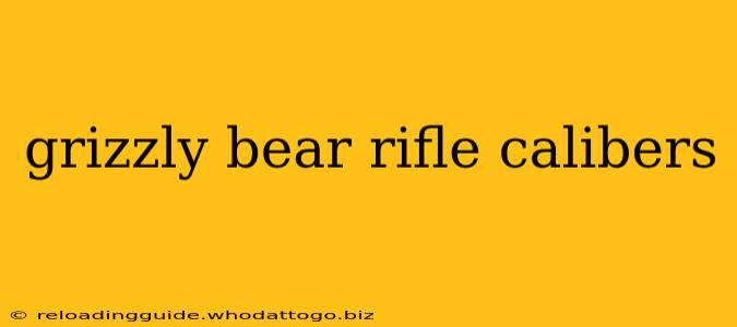 grizzly bear rifle calibers