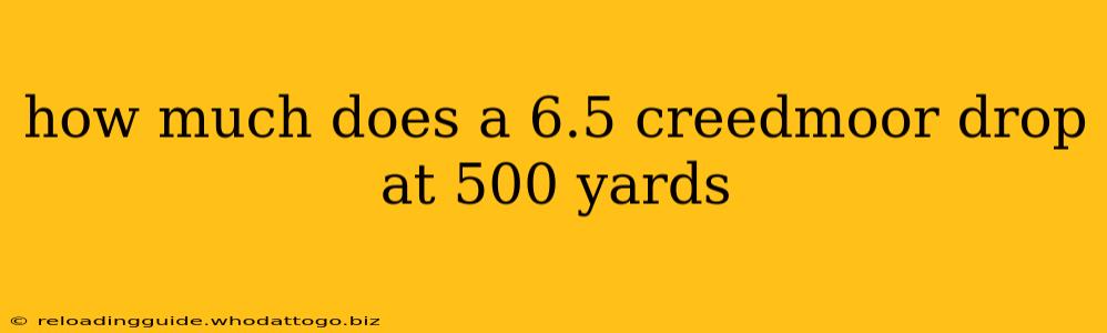 how much does a 6.5 creedmoor drop at 500 yards