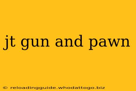 jt gun and pawn