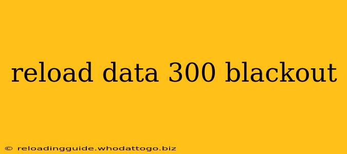 reload data 300 blackout